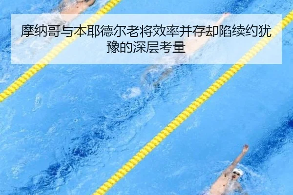 摩纳哥与本耶德尔老将效率并存却陷续约犹豫的深层考量