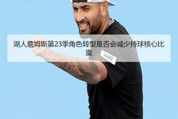 湖人詹姆斯第23季角色转型是否会减少持球核心比重