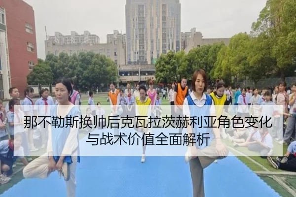 那不勒斯换帅后克瓦拉茨赫利亚角色变化与战术价值全面解析