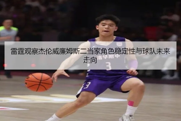 雷霆观察杰伦威廉姆斯二当家角色稳定性与球队未来走向