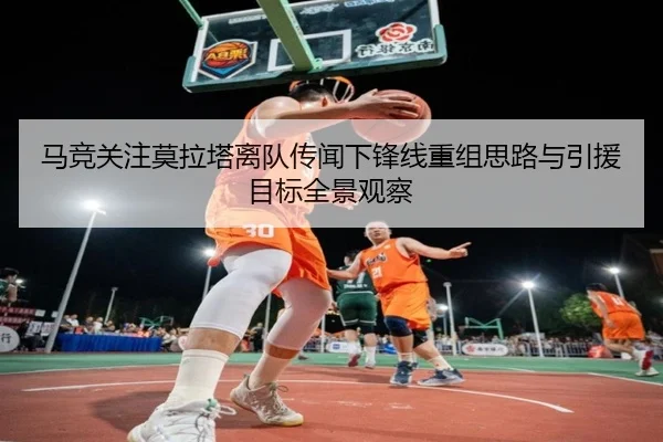 马竞关注莫拉塔离队传闻下锋线重组思路与引援目标全景观察