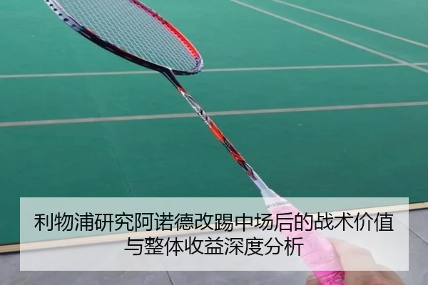 利物浦研究阿诺德改踢中场后的战术价值与整体收益深度分析