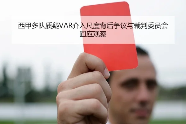 西甲多队质疑VAR介入尺度背后争议与裁判委员会回应观察